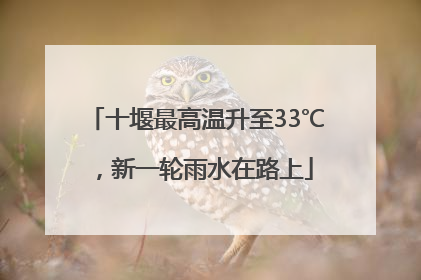 十堰最高温升至33℃，新一轮雨水在路上
