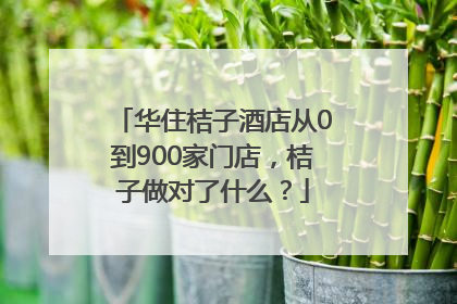 华住桔子酒店从0到900家门店，桔子做对了什么？