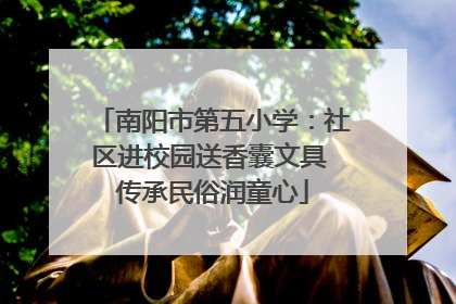 南阳市第五小学：社区进校园送香囊文具 传承民俗润童心