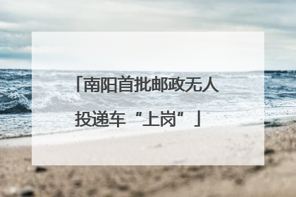 南阳首批邮政无人投递车“上岗”