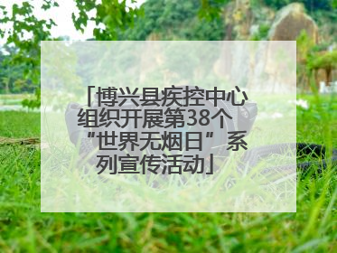 博兴县疾控中心组织开展第38个“世界无烟日”系列宣传活动