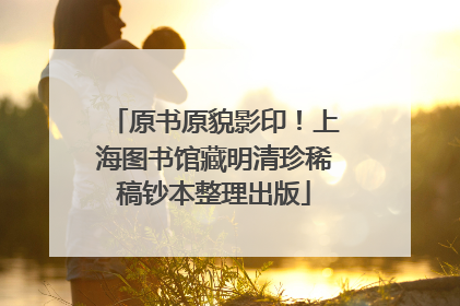 原书原貌影印！上海图书馆藏明清珍稀稿钞本整理出版