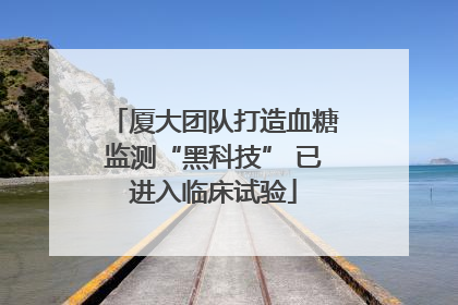 厦大团队打造血糖监测“黑科技” 已进入临床试验