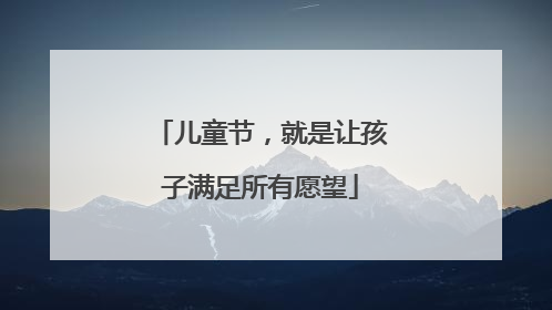 儿童节，就是让孩子满足所有愿望