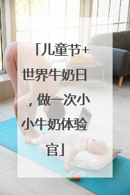 儿童节+世界牛奶日，做一次小小牛奶体验官