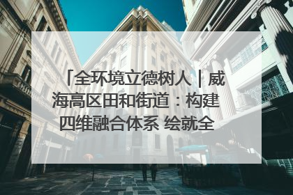 全环境立德树人｜威海高区田和街道：构建四维融合体系 绘就全环境立德树人新画卷
