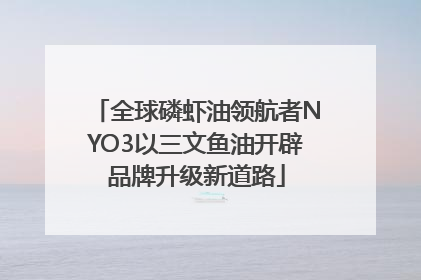 全球磷虾油领航者NYO3以三文鱼油开辟品牌升级新道路