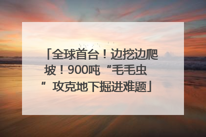 全球首台！边挖边爬坡！900吨“毛毛虫”攻克地下掘进难题