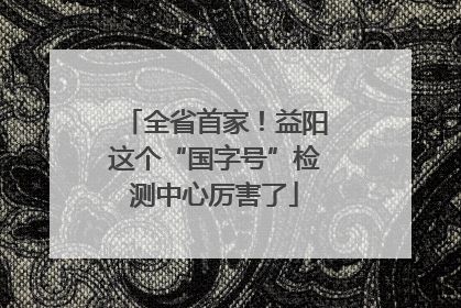全省首家！益阳这个“国字号”检测中心厉害了