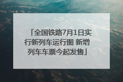 全国铁路7月1日实行新列车运行图 新增列车车票今起发售