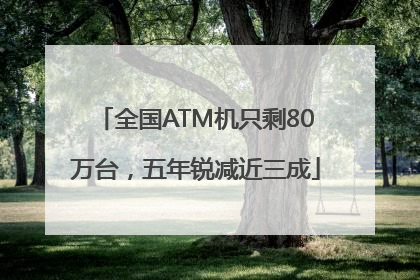 全国ATM机只剩80万台，五年锐减近三成