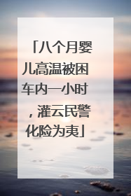 八个月婴儿高温被困车内一小时，灌云民警化险为夷