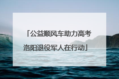 公益顺风车助力高考洛阳退役军人在行动