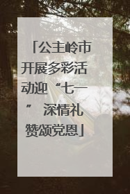 公主岭市开展多彩活动迎“七一” 深情礼赞颂党恩