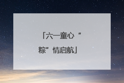 六一童心“粽”情启航