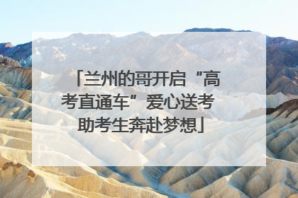 兰州的哥开启“高考直通车”爱心送考 助考生奔赴梦想