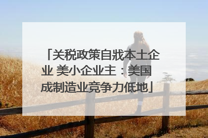 关税政策自戕本土企业 美小企业主：美国成制造业竞争力低地