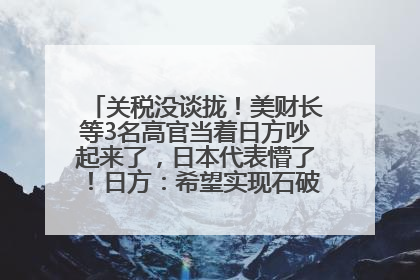 关税没谈拢！美财长等3名高官当着日方吵起来了，日本代表懵了！日方：希望实现石破茂与特朗普的会晤