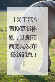 关于汽车置换更新补贴，沈阳市商务局发布最新消息！