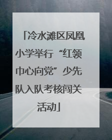 冷水滩区凤凰小学举行“红领巾心向党”少先队入队考核闯关活动