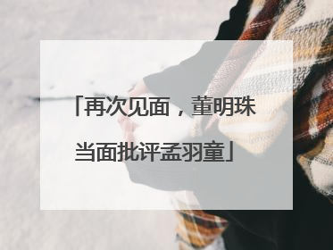 再次见面，董明珠当面批评孟羽童