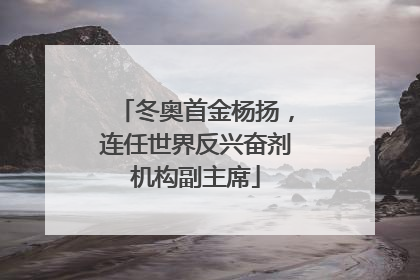 冬奥首金杨扬，连任世界反兴奋剂机构副主席