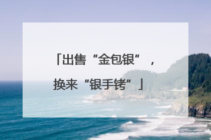 出售“金包银”，换来“银手铐”