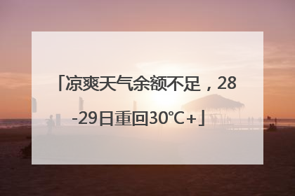凉爽天气余额不足，28-29日重回30℃+