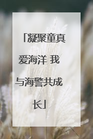 凝聚童真爱海洋 我与海警共成长
