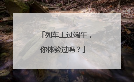 列车上过端午，你体验过吗？