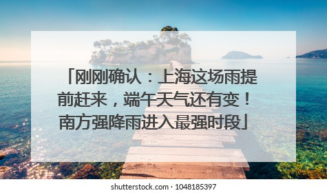 刚刚确认：上海这场雨提前赶来，端午天气还有变！南方强降雨进入最强时段