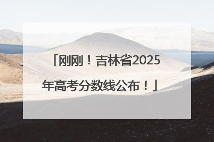 刚刚！吉林省2025年高考分数线公布！