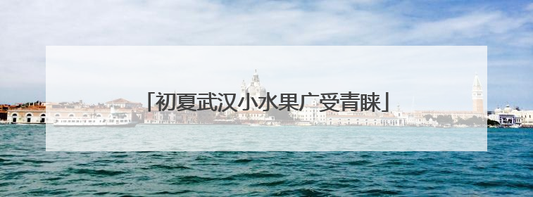 初夏武汉小水果广受青睐