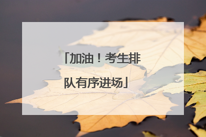 加油！考生排队有序进场