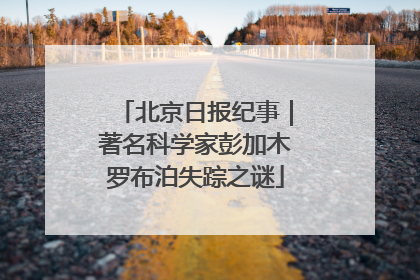 北京日报纪事｜著名科学家彭加木罗布泊失踪之谜