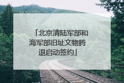 北京清陆军部和海军部旧址文物腾退启动签约