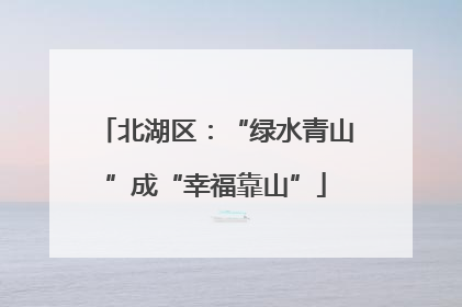 北湖区：“绿水青山”成“幸福靠山”