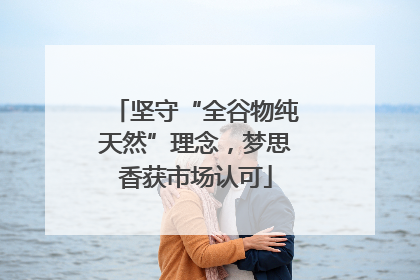 坚守“全谷物纯天然”理念，梦思香获市场认可