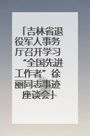 吉林省退役军人事务厅召开学习“全国先进工作者”徐丽同志事迹座谈会