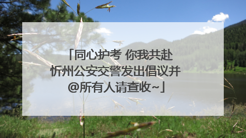 同心护考 你我共赴 忻州公安交警发出倡议并@所有人请查收~