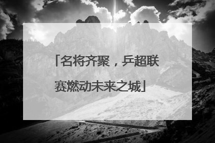 名将齐聚，乒超联赛燃动未来之城