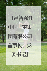 吕智强任中国一重集团有限公司董事长、党委书记