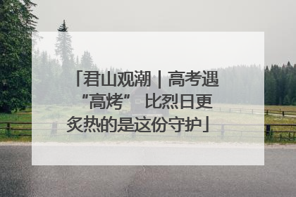 君山观潮｜高考遇“高烤” 比烈日更炙热的是这份守护