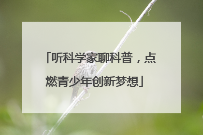 听科学家聊科普，点燃青少年创新梦想
