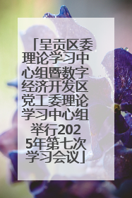 呈贡区委理论学习中心组暨数字经济开发区党工委理论学习中心组举行2025年第七次学习会议
