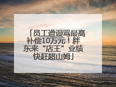 员工遭谩骂最高补偿10万元！胖东来“店王”业绩快赶超山姆