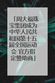 周大福珠宝集团成为中华人民共和国第十五届全国运动会 官方指定赞助商
