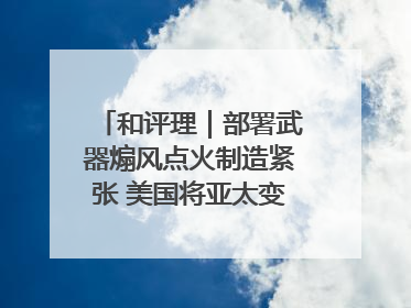 和评理｜部署武器煽风点火制造紧张 美国将亚太变成“火药桶”