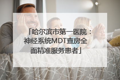 哈尔滨市第一医院：神经系统MDT查房全面精准服务患者