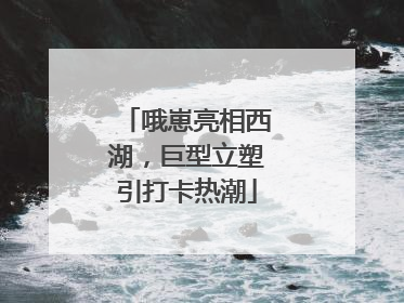 哦崽亮相西湖，巨型立塑引打卡热潮